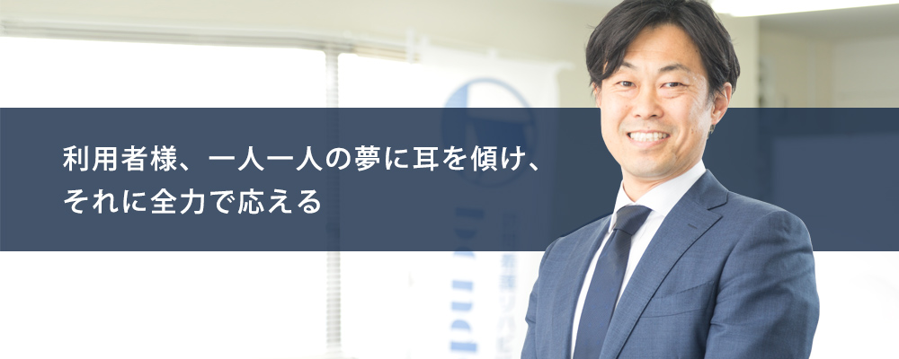 利用者様、一人一人の夢に耳を傾け、それに全力で応える